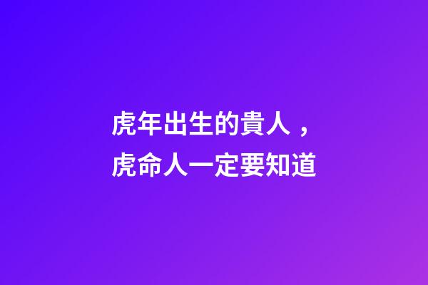 虎年出生的貴人，虎命人一定要知道